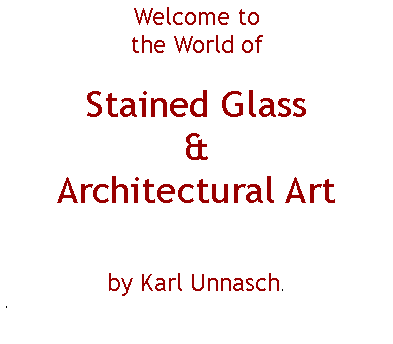 Text Box: Welcome tothe World of Stained Glass & Architectural Art 	by Karl Unnasch..